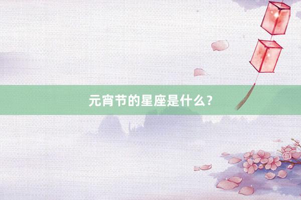 元宵节的星座是什么？