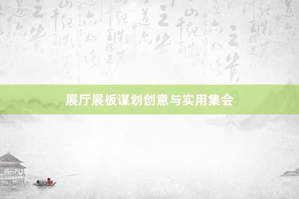 展厅展板谋划创意与实用集会