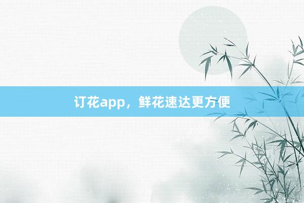 订花app，鲜花速达更方便